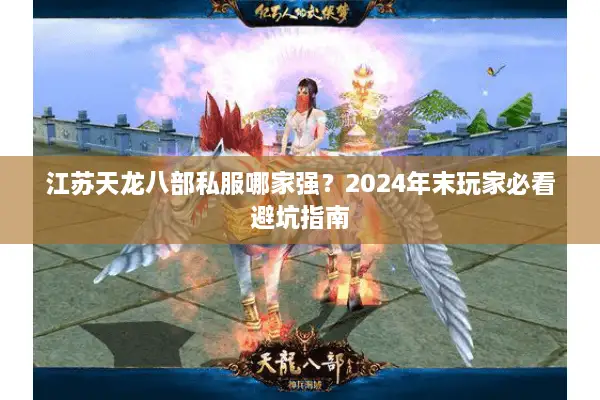 江苏天龙八部私服哪家强?2024年末玩家必看避坑指南 江苏天龙八部私服哪家强?2024年末玩家必看避坑指南