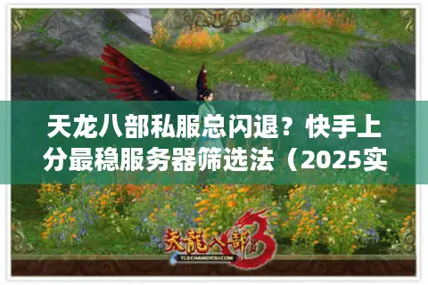天龙八部私服总闪退？快手上分最稳服务器筛选法（2025实测）