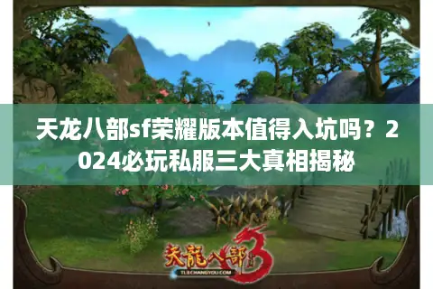 天龙八部sf荣耀版本值得入坑吗？2024必玩私服三大真相揭秘
