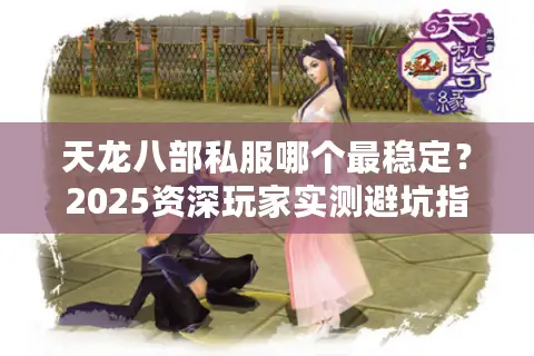 天龙八部私服哪个最稳定？2025资深玩家实测避坑指南