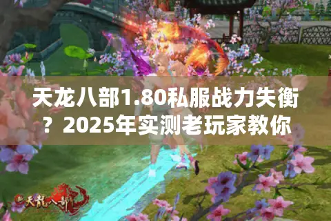 天龙八部1.80私服战力失衡？2025年实测老玩家教你破局