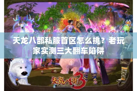 天龙八部私服首区怎么挑？老玩家实测三大翻车陷阱