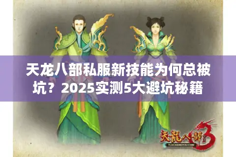 天龙八部私服新技能为何总被坑?2025实测5大避坑秘籍 天龙八部私服新技能为何总被坑?2025实测5大避坑秘籍