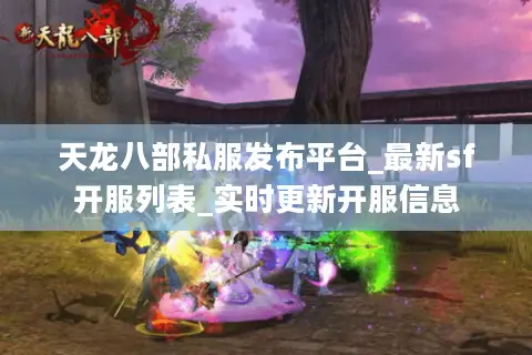 天龙八部私服发布平台_最新sf开服列表_实时更新开服信息