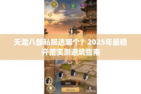 天龙八部私服选哪个?2025年最稳开荒实测避坑指南 天龙八部私服选哪个?2025年最稳开荒实测避坑指南