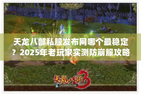 天龙八部私服发布网哪个最稳定?2025年老玩家实测防崩服攻略 天龙八部私服发布网哪个最稳定?2025年老玩家实测防崩服攻略