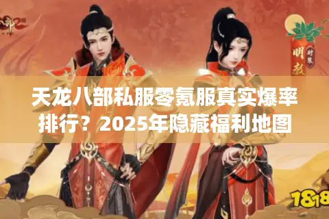 天龙八部私服零氪服真实爆率排行？2025年隐藏福利地图解锁攻略