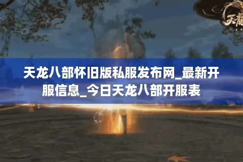天龙八部怀旧版私服发布网_最新开服信息_今日天龙八部开服表