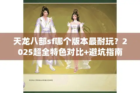天龙八部sf哪个版本最耐玩？2025超全特色对比+避坑指南