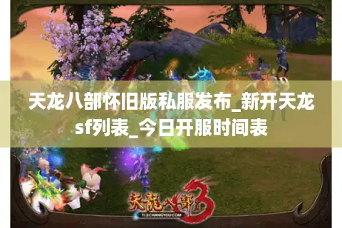 天龙八部怀旧版私服发布_新开天龙sf列表_今日开服时间表
