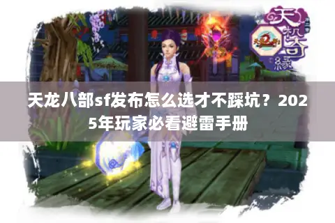 天龙八部sf发布怎么选才不踩坑？2025年玩家必看避雷手册