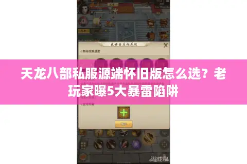 天龙八部私服源端怀旧版怎么选？老玩家曝5大暴雷陷阱