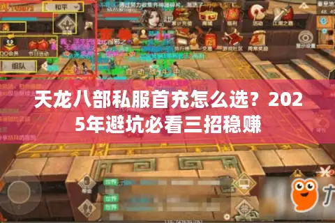 天龙八部私服首充怎么选?2025年避坑必看三招稳赚 天龙八部私服首充怎么选?2025年避坑必看三招稳赚