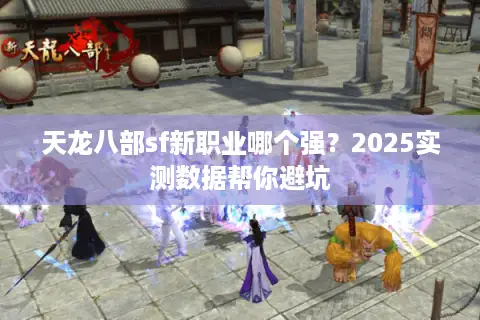 天龙八部sf新职业哪个强?2025实测数据帮你避坑 天龙八部sf新职业哪个强?2025实测数据帮你避坑