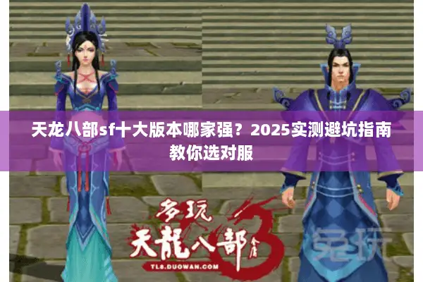 天龙八部sf十大版本哪家强?2025实测避坑指南教你选对服 天龙八部sf十大版本哪家强?2025实测避坑指南教你选对服