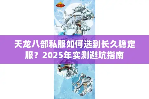 天龙八部私服如何选到长久稳定服?2025年实测避坑指南 天龙八部私服如何选到长久稳定服?2025年实测避坑指南