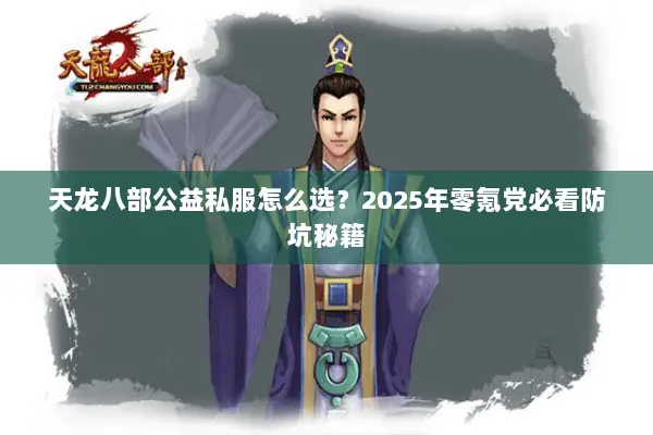 天龙八部公益私服怎么选?2025年零氪党必看防坑秘籍 天龙八部公益私服怎么选?2025年零氪党必看防坑秘籍