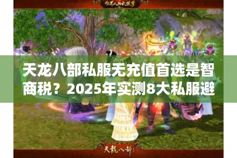 天龙八部私服无充值首选是智商税?2025年实测8大私服避坑清单 天龙八部私服无充值首选是智商税?2025年实测8大私服避坑清单