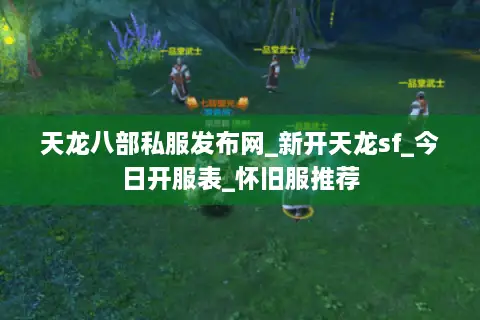 天龙八部私服发布网_新开天龙sf_今日开服表_怀旧服推荐