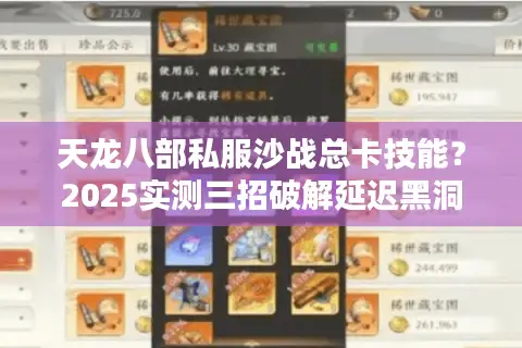 天龙八部私服沙战总卡技能?2025实测三招破解延迟黑洞 天龙八部私服沙战总卡技能?2025实测三招破解延迟黑洞