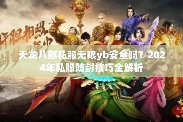 天龙八部私服无限yb安全吗？2024年私服防封技巧全解析