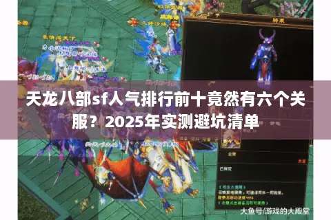 天龙八部sf人气排行前十竟然有六个关服?2025年实测避坑清单 天龙八部sf人气排行前十竟然有六个关服?2025年实测避坑清单