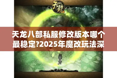 天龙八部私服修改版本哪个最稳定?2025年魔改玩法深度测评