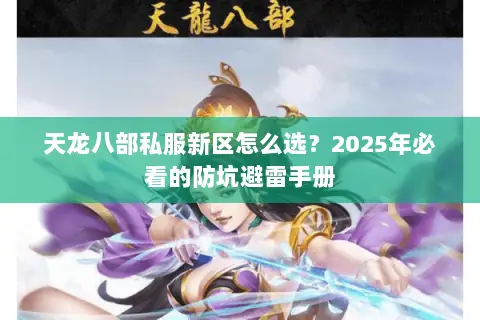 天龙八部私服新区怎么选?2025年必看的防坑避雷手册 天龙八部私服新区怎么选?2025年必看的防坑避雷手册