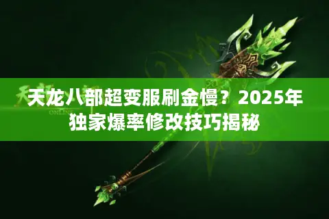 天龙八部超变服刷金慢?2025年独家爆率修改技巧揭秘 天龙八部超变服刷金慢?2025年独家爆率修改技巧揭秘