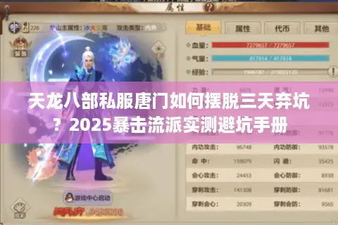 天龙八部私服唐门如何摆脱三天弃坑?2025暴击流派实测避坑手册 天龙八部私服唐门如何摆脱三天弃坑?2025暴击流派实测避坑手册