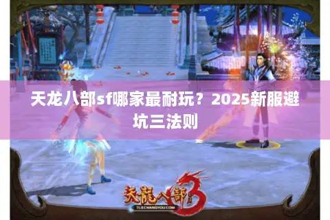 天龙八部sf哪家最耐玩？2025新服避坑三法则