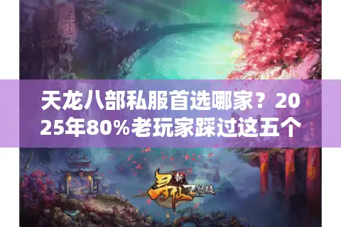 天龙八部私服首选哪家?2025年80%老玩家踩过这五个坑 天龙八部私服首选哪家?2025年80%老玩家踩过这五个坑
