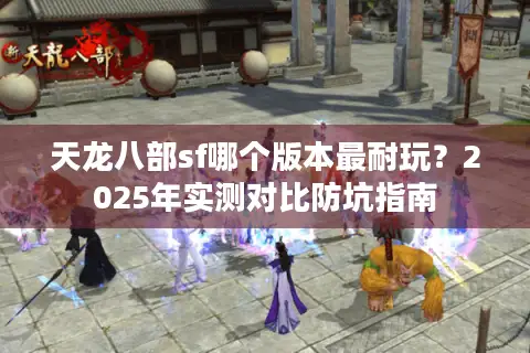 天龙八部sf哪个版本最耐玩？2025年实测对比防坑指南