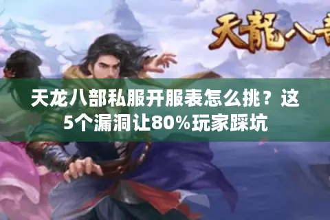 天龙八部私服开服表怎么挑？这5个漏洞让80%玩家踩坑