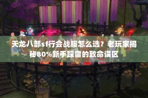 天龙八部sf行会战服怎么选?老玩家揭秘80%新手踩雷的致命误区 天龙八部sf行会战服怎么选?老玩家揭秘80%新手踩雷的致命误区