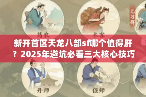 新开首区天龙八部sf哪个值得肝？2025年避坑必看三大核心技巧