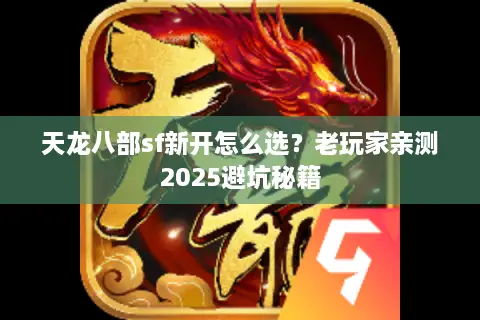 天龙八部sf新开怎么选？老玩家亲测2025避坑秘籍