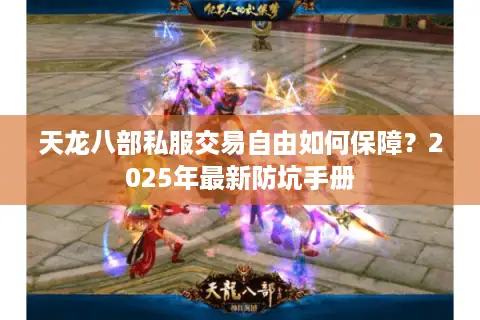 天龙八部私服交易自由如何保障？2025年最新防坑手册