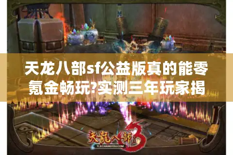 天龙八部sf公益版真的能零氪金畅玩?实测三年玩家揭秘运营内幕