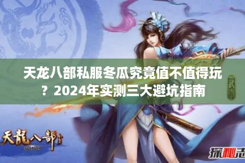 天龙八部私服冬瓜究竟值不值得玩?2024年实测三大避坑指南 天龙八部私服冬瓜究竟值不值得玩?2024年实测三大避坑指南