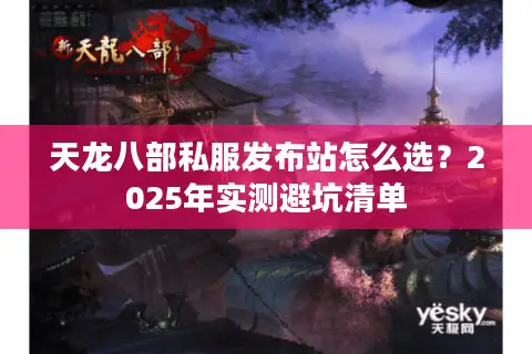 天龙八部私服发布站怎么选？2025年实测避坑清单