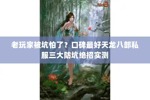 老玩家被坑怕了?口碑最好天龙八部私服三大防坑绝招实测 老玩家被坑怕了?口碑最好天龙八部私服三大防坑绝招实测