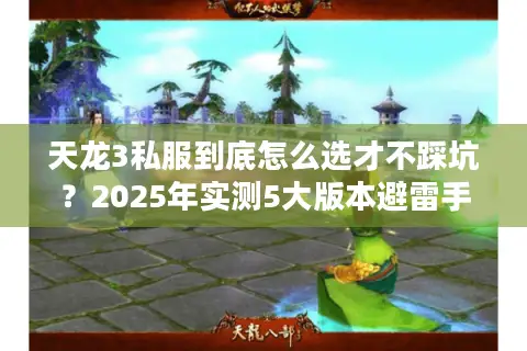 天龙3私服到底怎么选才不踩坑?2025年实测5大版本避雷手册 天龙3私服到底怎么选才不踩坑?2025年实测5大版本避雷手册