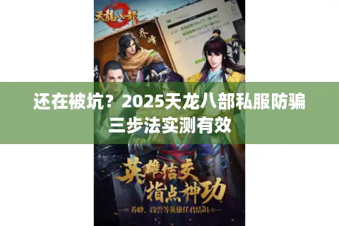 还在被坑？2025天龙八部私服防骗三步法实测有效