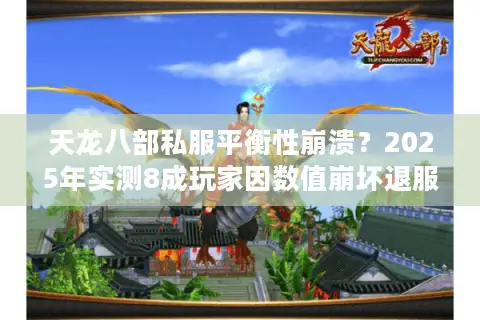 天龙八部私服平衡性崩溃？2025年实测8成玩家因数值崩坏退服