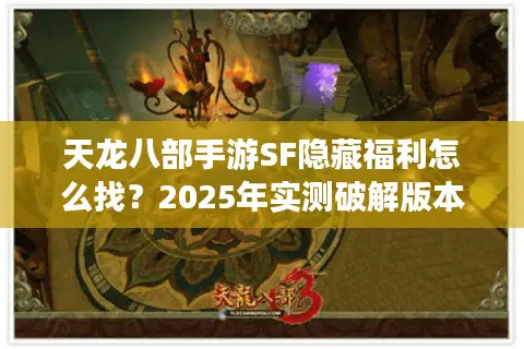 天龙八部手游SF隐藏福利怎么找?2025年实测破解版本套路 天龙八部手游SF隐藏福利怎么找?2025年实测破解版本套路