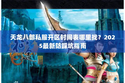 天龙八部私服开区时间表哪里找？2025最新防踩坑指南