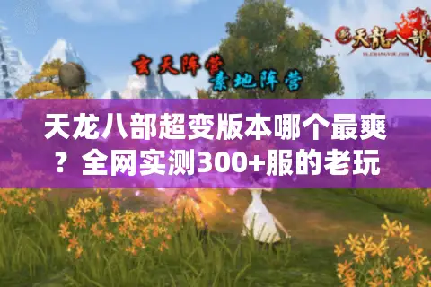 天龙八部超变版本哪个最爽？全网实测300+服的老玩家终极避坑指南