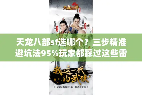 天龙八部sf选哪个？三步精准避坑法95%玩家都踩过这些雷