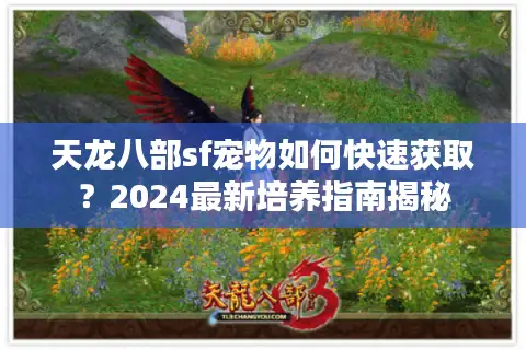 天龙八部sf宠物如何快速获取？2024最新培养指南揭秘